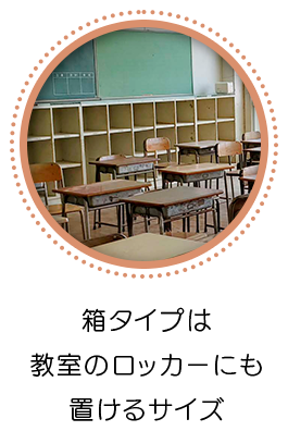 箱タイプは教室のロッカーに置いておけるサイズ