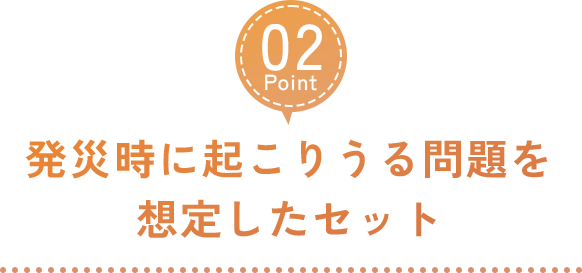発災時に起こりうる問題を 想定したセット